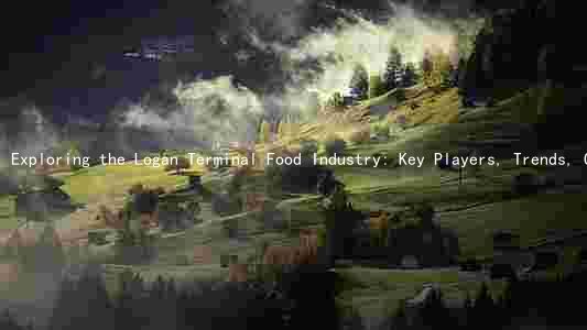 Exploring the Logan Terminal Food Industry: Key Players, Trends, Challenges, Opportunities, and Regulatory Issues