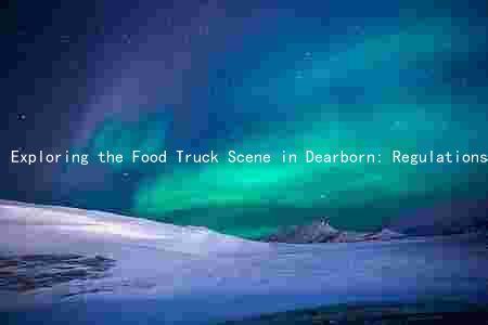 Exploring the Food Truck Scene in Dearborn: Regulations, Cuisine, Benefits, Challenges, and Initiatives Amidst the Pandemic