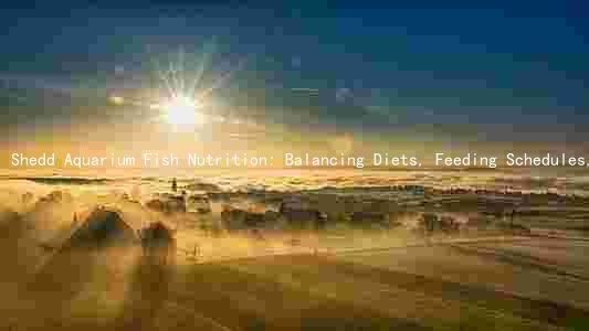 Shedd Aquarium Fish Nutrition: Balancing Diets, Feeding Schedules, and Preventing Malnutrition