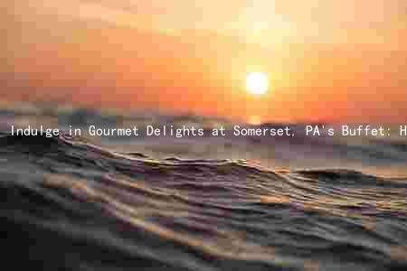 Indulge in Gourmet Delights at Somerset, PA's Buffet: Hours, Prices, and Menu Options