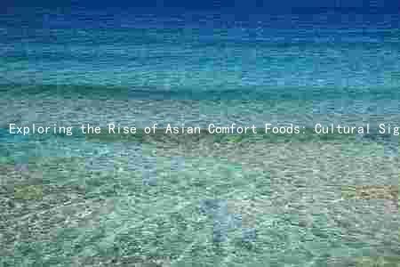 Exploring the Rise of Asian Comfort Foods: Cultural Significance, Key Ingred, and Global Impact