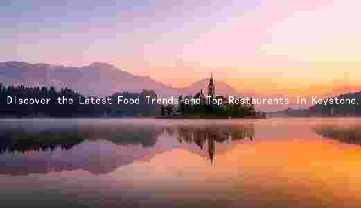 Discover the Latest Food Trends and Top Restaurants in Keystone, South Dakota: A Yearly Update