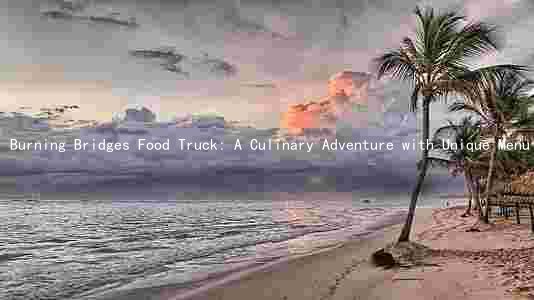 Burning Bridges Food Truck: A Culinary Adventure with Unique Menu Offerings and Inspiring Stories