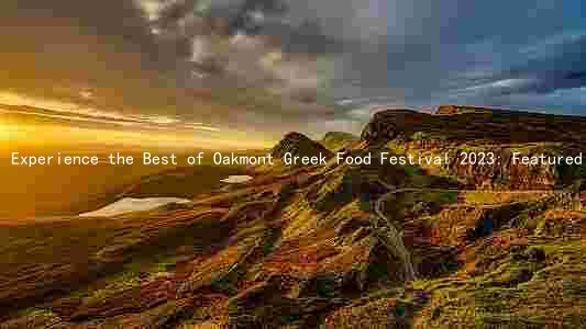 Experience the Best of Oakmont Greek Food Festival 2023: Featured Performers, Attractions, Hours, Admission Cost, and Special Promotions