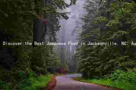 Discover the Best Japanese Food in Jacksonville, NC: Authentic Cuisine, Growing Popularity, and Award-Winning Chefs