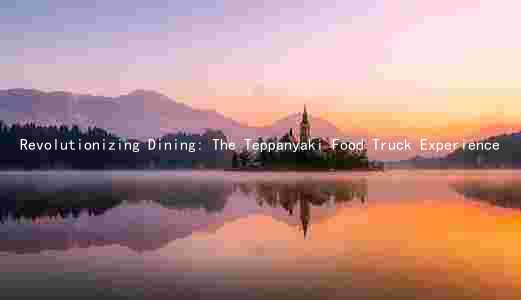 Revolutionizing Dining: The Teppanyaki Food Truck Experience