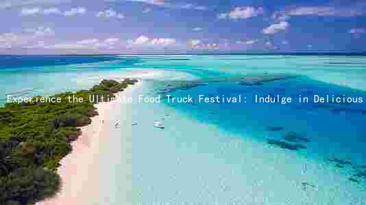 Experience the Ultimate Food Truck Festival: Indulge in Delicious Cuisine, Enjoy Exciting Activities, and Stay Safe
