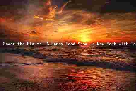 Savor the Flavor: A Fancy Food Show in New York with Top Chefs and Unique Features