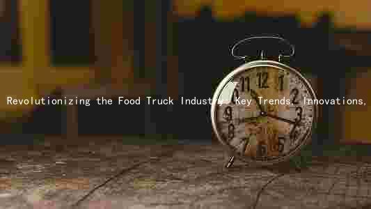 Revolutionizing the Food Truck Industry: Key Trends, Innovations, and Opportunities for 2023