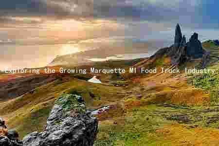 Exploring the Growing Marquette MI Food Truck Industry: Market Size, Key Players, Trends, Challenges, and Best Practices