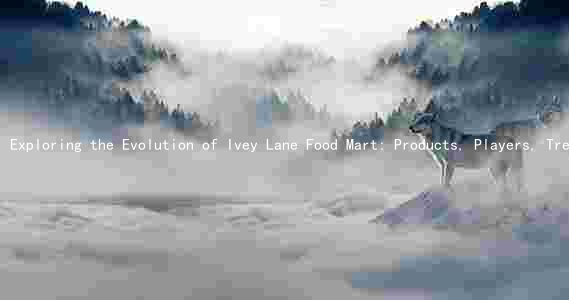 Exploring the Evolution of Ivey Lane Food Mart: Products, Players, Trends, Challenges, and Opportunities