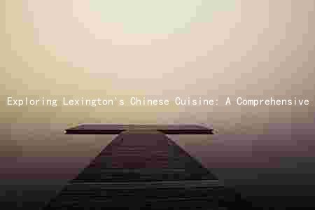 Exploring Lexington's Chinese Cuisine: A Comprehensive Guide to Popular Restaurants, Unique Features, Pricing, Reviews, and Upcoming Options