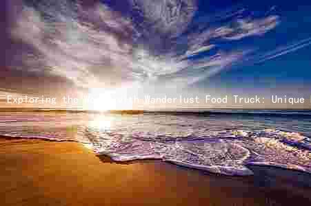 Exploring the World with Wanderlust Food Truck: Unique Features, Challenges, and Future Plans